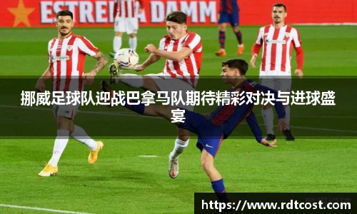 挪威足球队迎战巴拿马队期待精彩对决与进球盛宴