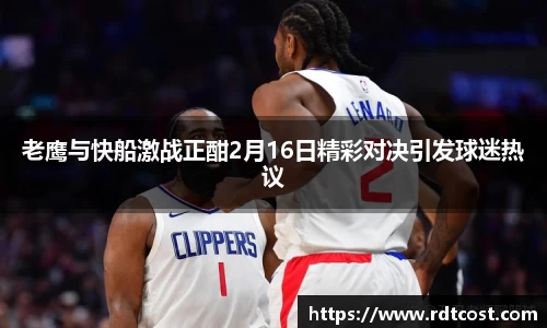 老鹰与快船激战正酣2月16日精彩对决引发球迷热议