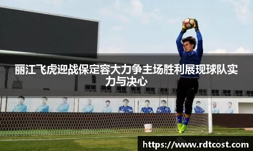 丽江飞虎迎战保定容大力争主场胜利展现球队实力与决心
